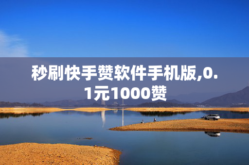 秒刷快手赞软件手机版,0.1元1000赞