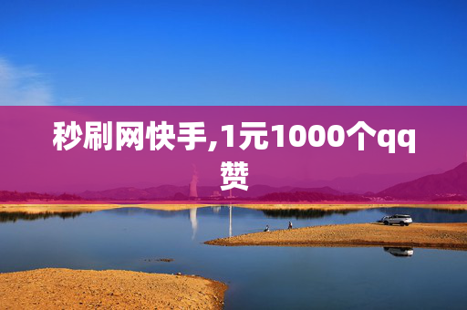 秒刷网快手,1元1000个qq赞