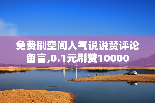 免费刷空间人气说说赞评论留言,0.1元刷赞10000