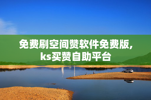 免费刷空间赞软件免费版,ks买赞自助平台