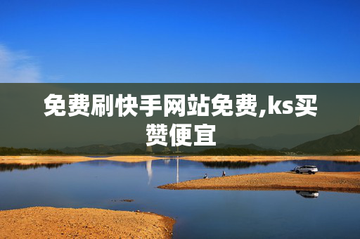 免费刷快手网站免费,ks买赞便宜