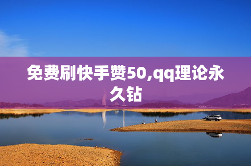 免费刷快手赞50,qq理论永久钻