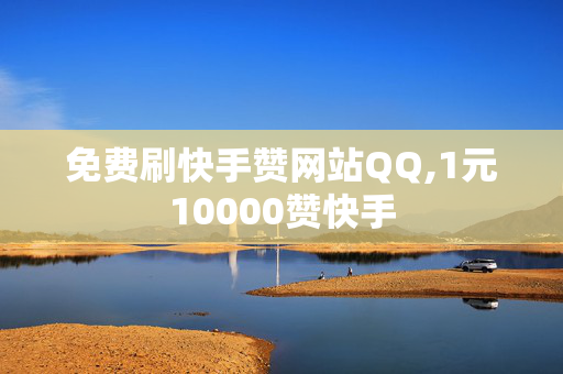 免费刷快手赞网站QQ,1元10000赞快手