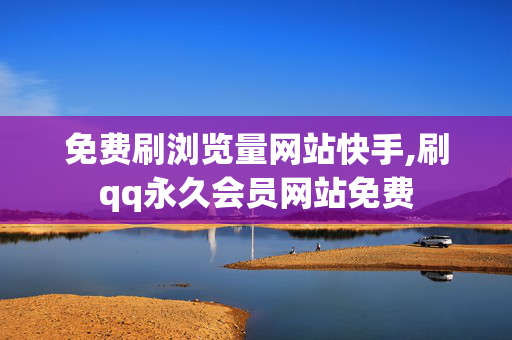 免费刷浏览量网站快手,刷qq永久会员网站免费