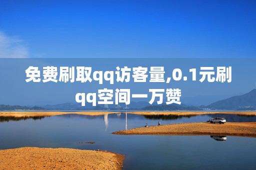 免费刷取qq访客量,0.1元刷qq空间一万赞