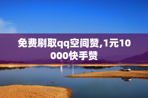 免费刷取qq空间赞,1元10000快手赞