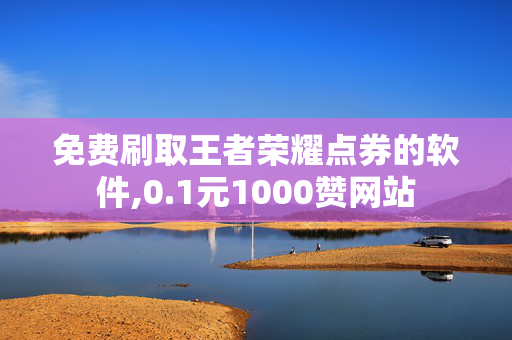 免费刷取王者荣耀点券的软件,0.1元1000赞网站