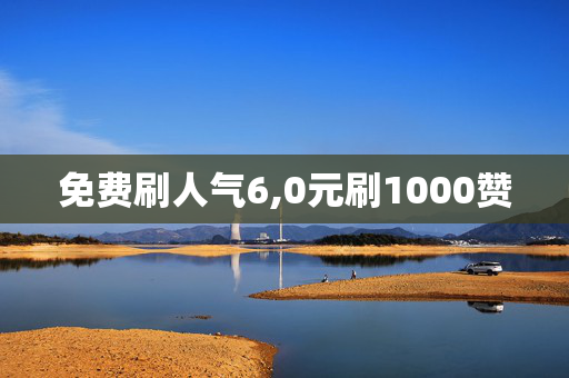 免费刷人气6,0元刷1000赞