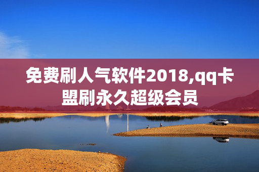 免费刷人气软件2018,qq卡盟刷永久超级会员