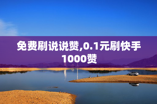 免费刷说说赞,0.1元刷快手1000赞