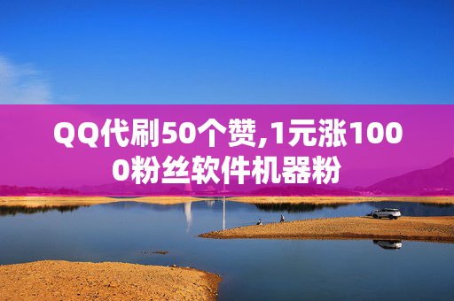 QQ代刷50个赞,1元涨1000粉丝软件机器粉