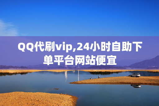 QQ代刷vip,24小时自助下单平台网站便宜