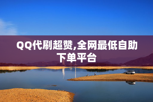 QQ代刷超赞,全网最低自助下单平台