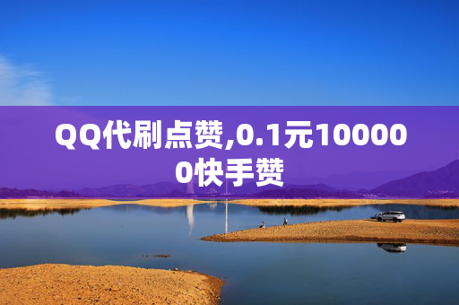 QQ代刷点赞,0.1元100000快手赞