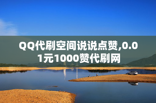 QQ代刷空间说说点赞,0.01元1000赞代刷网