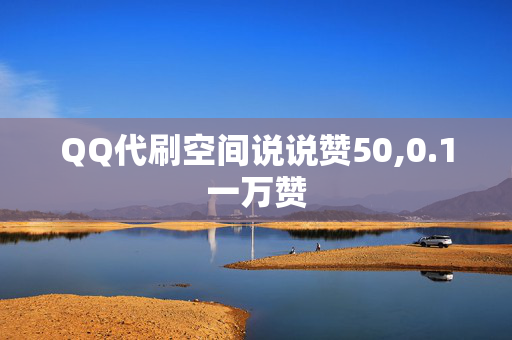 QQ代刷空间说说赞50,0.1一万赞