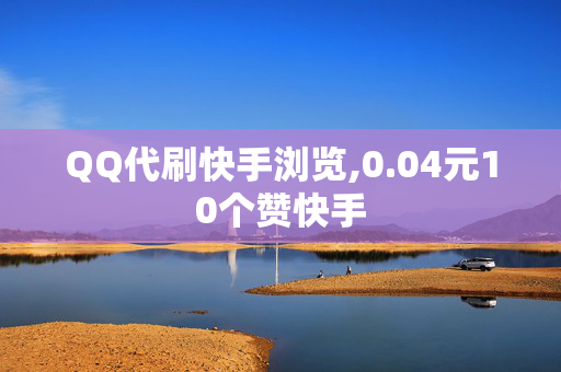 QQ代刷快手浏览,0.04元10个赞快手