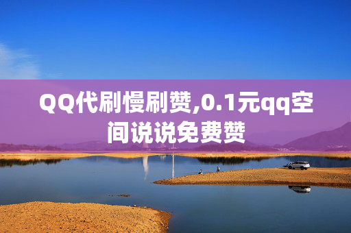 QQ代刷慢刷赞,0.1元qq空间说说免费赞