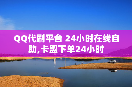 QQ代刷平台 24小时在线自助,卡盟下单24小时