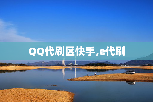 QQ代刷区快手,e代刷