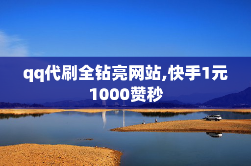 qq代刷全钻亮网站,快手1元1000赞秒