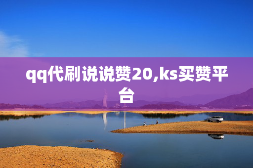 qq代刷说说赞20,ks买赞平台