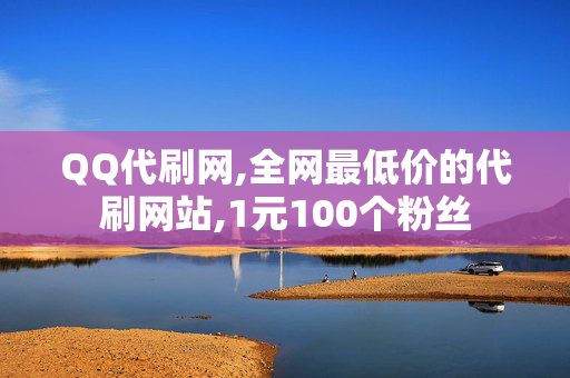 QQ代刷网,全网最低价的代刷网站,1元100个粉丝