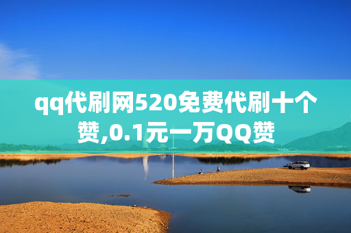 qq代刷网520免费代刷十个赞,0.1元一万QQ赞