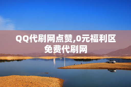 QQ代刷网点赞,0元福利区免费代刷网