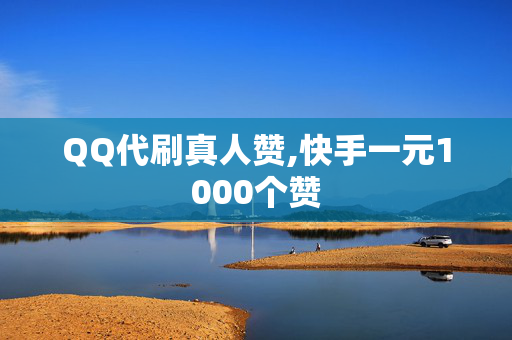 QQ代刷真人赞,快手一元1000个赞