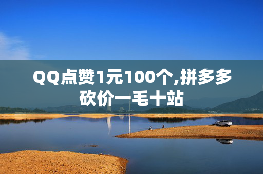 QQ点赞1元100个,拼多多砍价一毛十站