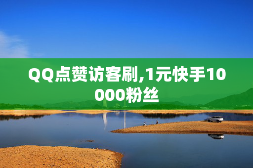 QQ点赞访客刷,1元快手10000粉丝