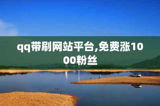 qq带刷网站平台,免费涨1000粉丝