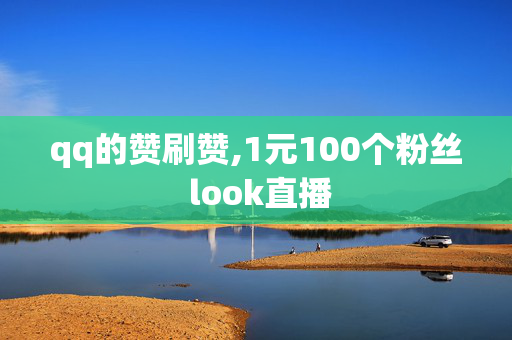 qq的赞刷赞,1元100个粉丝 look直播