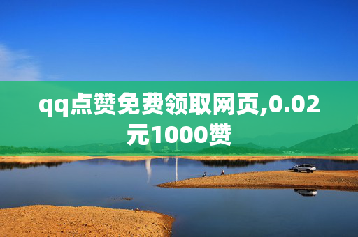 qq点赞免费领取网页,0.02元1000赞