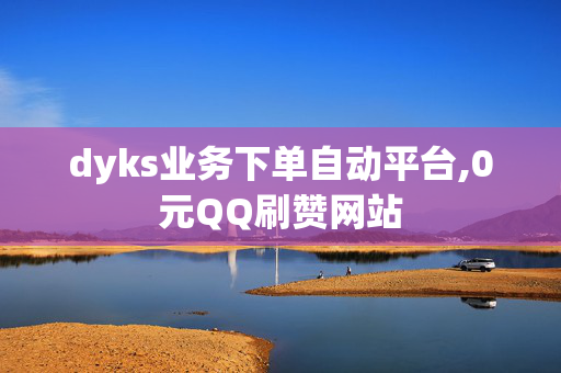 dyks业务下单自动平台,0元QQ刷赞网站