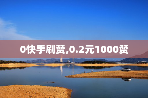 0快手刷赞,0.2元1000赞