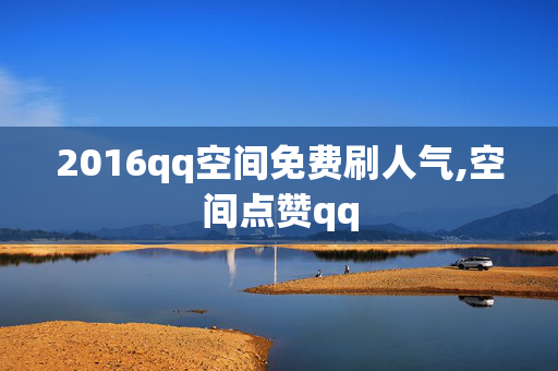 2016qq空间免费刷人气,空间点赞qq