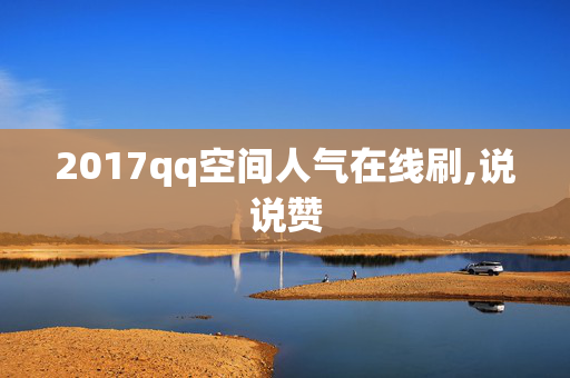 2017qq空间人气在线刷,说说赞