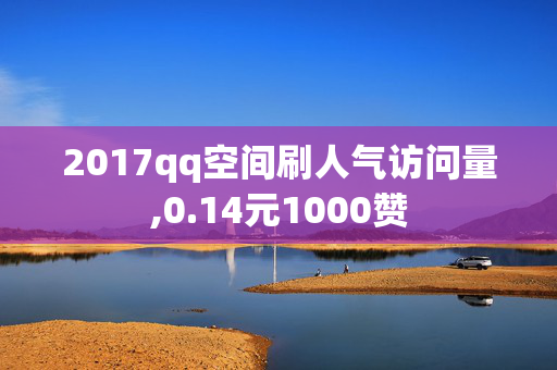 2017qq空间刷人气访问量,0.14元1000赞