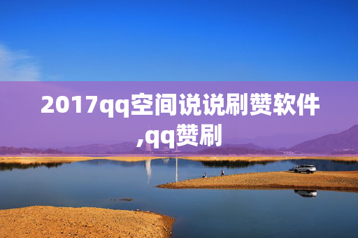 2017qq空间说说刷赞软件,qq赞刷