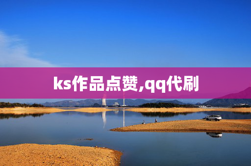 ks作品点赞,qq代刷