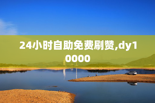 24小时自助免费刷赞,dy10000