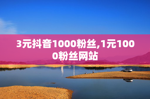 3元抖音1000粉丝,1元1000粉丝网站