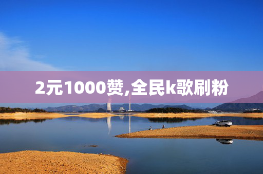 2元1000赞,全民k歌刷粉