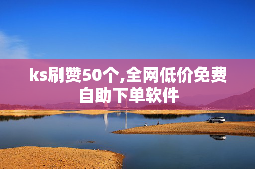 ks刷赞50个,全网低价免费自助下单软件