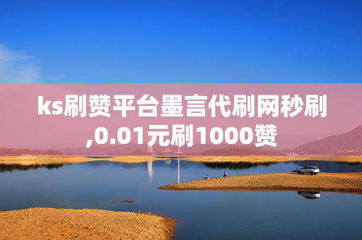 ks刷赞平台墨言代刷网秒刷,0.01元刷1000赞