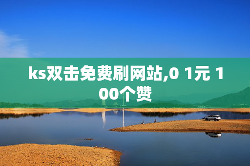 ks双击免费刷网站,0 1元 100个赞