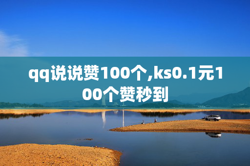 qq说说赞100个,ks0.1元100个赞秒到