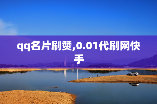 qq名片刷赞,0.01代刷网快手